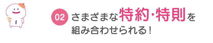 さまざまな特約・特則を組み合わせられる！