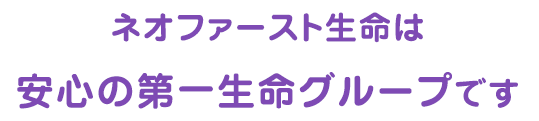 ネオファースト生命は 安心の第一生命グループです
