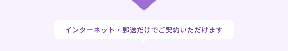 インターネット・郵送だけでご契約いただけます