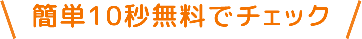簡単10秒無料でチェック !