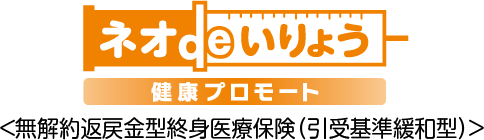 ネオdeいりょう 健康プロモート ＜無解約返戻金型終身医療保険（引受基準緩和型）＞