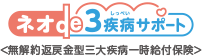 ネオde3疾病サポート ＜無解約返戻金型三大疾病一時給付保険＞