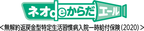 ネオdeからだエール ＜無解約返戻金型特定生活習慣病入院一時給付保険（2020）＞