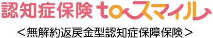 認知症保険toスマイル ＜無解約返戻金型認知症保障保険＞