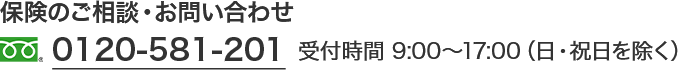 保険のご相談・お問い合わせ フリーダイヤル 0120-581-201 受付時間 9:00～17:00（日・祝日を除く）